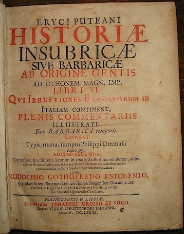 Erycius Puteanus Historiae Insubricae sive barbaricae ab origine gentis ad Othonem Mag. Imp. Libri VI. qui irruptiones Barbarorum in Italiam continent, plenis commentariis illustrati... 1678 Francofurti & Lipsiae sumptibus Johannis Grossii et Socii